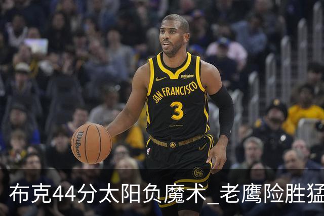 布克44分太阳负魔术 老鹰险胜猛龙终结4连败