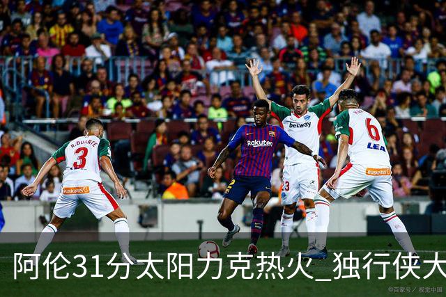 阿伦31分太阳力克热火 独行侠大胜开拓者36分